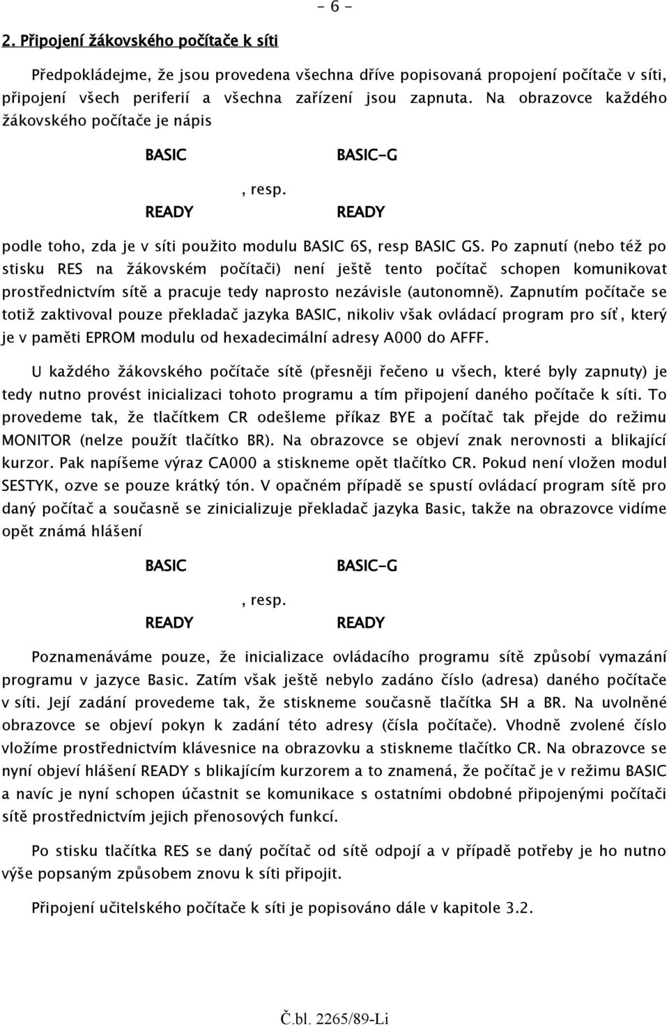 Po zapnutí (nebo též po stisku RES na žákovském počítači) není ještě tento počítač schopen komunikovat prostřednictvím sítě a pracuje tedy naprosto nezávisle (autonomně).