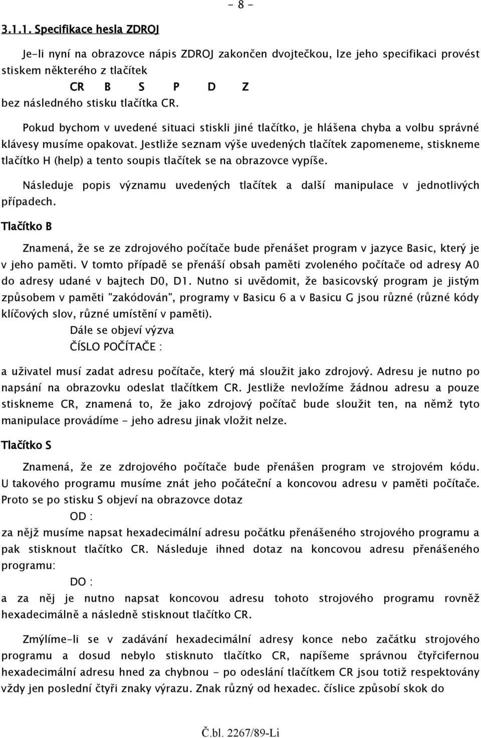 Jestliže seznam výše uvedených tlačítek zapomeneme, stiskneme tlačítko H (help) a tento soupis tlačítek se na obrazovce vypíše.