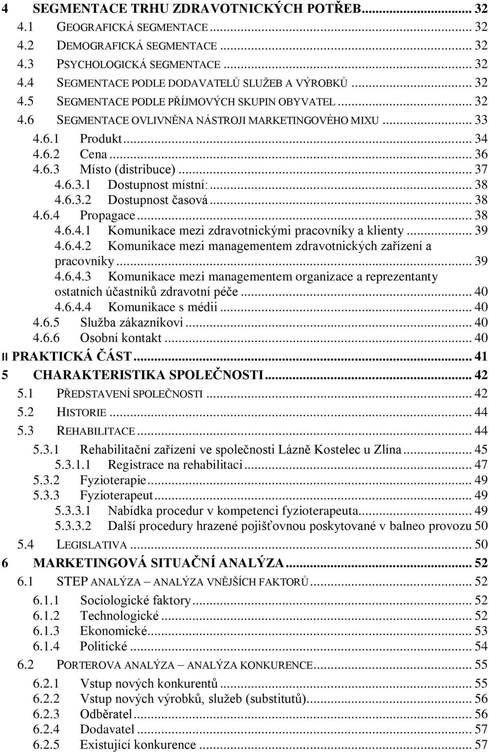 .. 38 4.6.3.2 Dostupnost časová... 38 4.6.4 Propagace... 38 4.6.4.1 Komunikace mezi zdravotnickými pracovníky a klienty... 39 4.6.4.2 Komunikace mezi managementem zdravotnických zařízení a pracovníky.