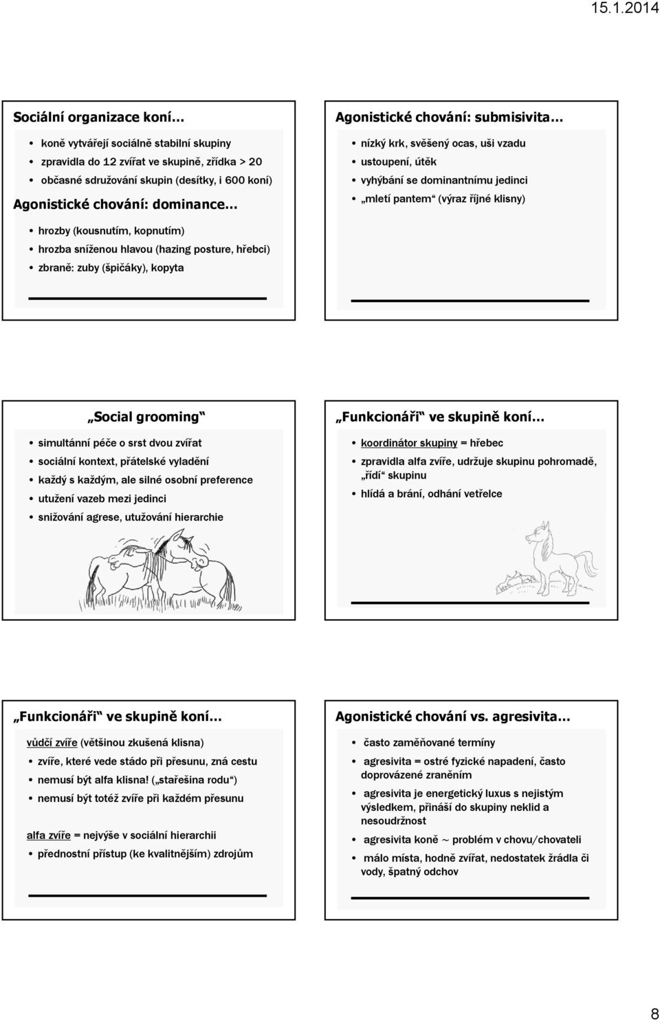 hlavou (hazing posture, hřebci) zbraně: zuby (špičáky), kopyta Social grooming simultánní péče o srst dvou zvířat sociální kontext, přátelské vyladění každý s každým, ale silné osobní preference