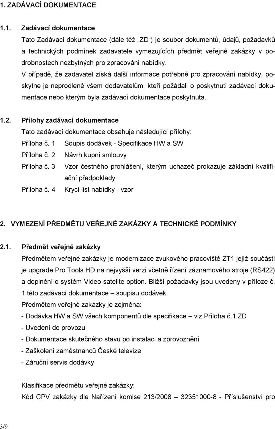 V případě, že zadavatel získá další informace potřebné pro zpracování nabídky, poskytne je neprodleně všem dodavatelům, kteří požádali o poskytnutí zadávací dokumentace nebo kterým byla zadávací