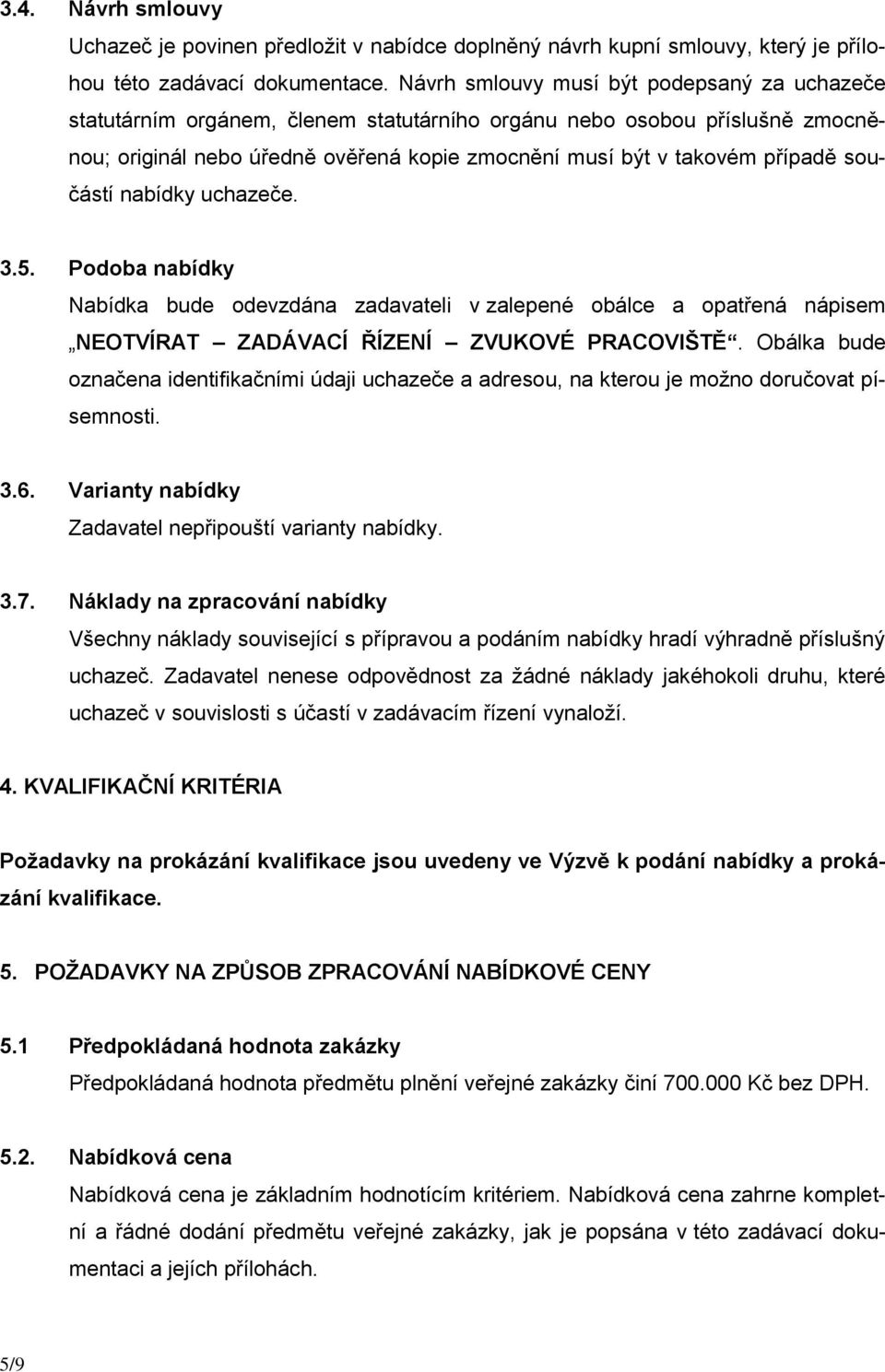 součástí nabídky uchazeče. 3.5. Podoba nabídky Nabídka bude odevzdána zadavateli v zalepené obálce a opatřená nápisem NEOTVÍRAT ZADÁVACÍ ŘÍZENÍ ZVUKOVÉ PRACOVIŠTĚ.