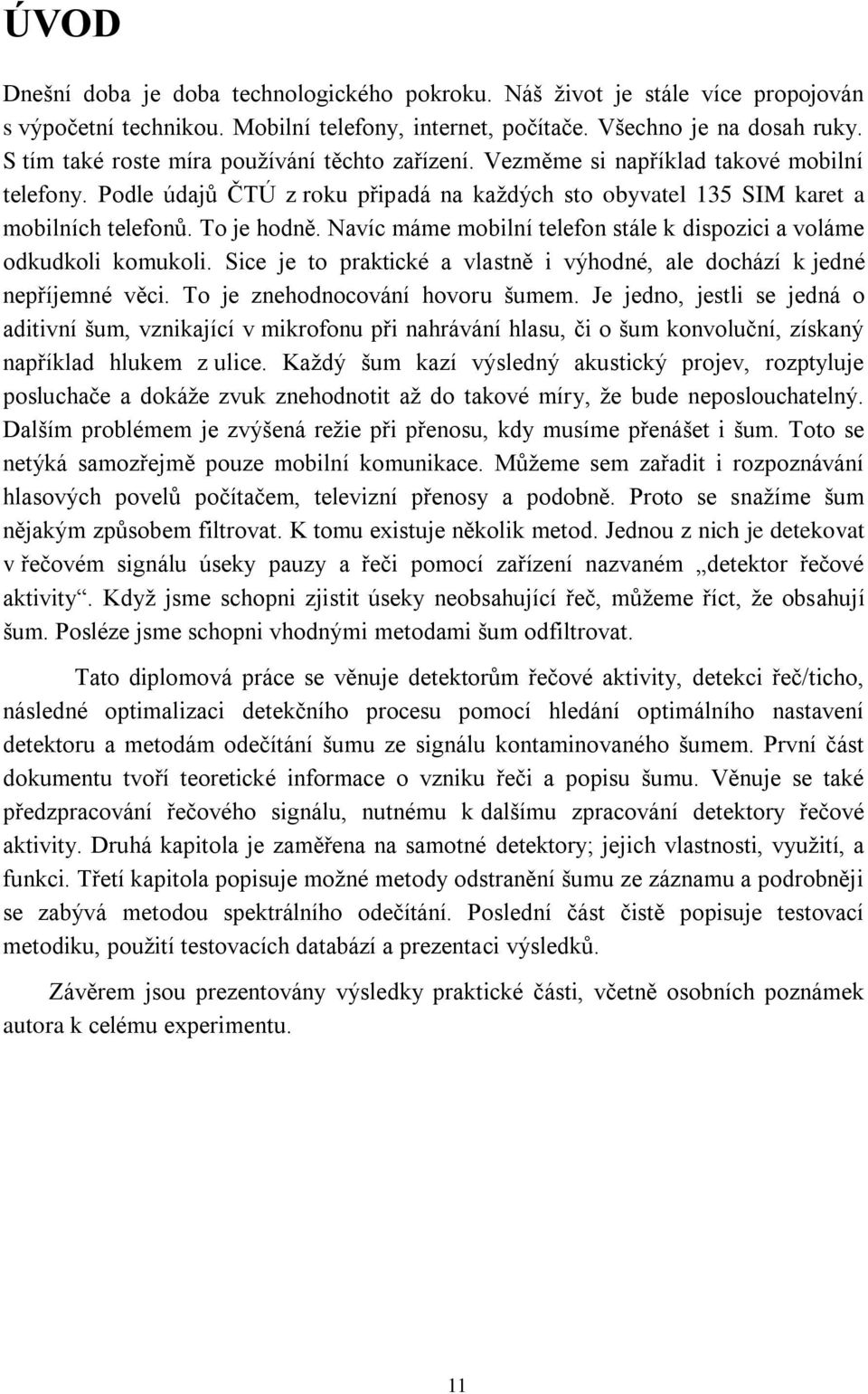 Navíc máme mobilní telefon stále k dispozici a voláme odkudkoli komukoli. Sice je to praktické a vlastně i výhodné, ale dochází k jedné nepříjemné věci. To je znehodnocování hovoru šumem.