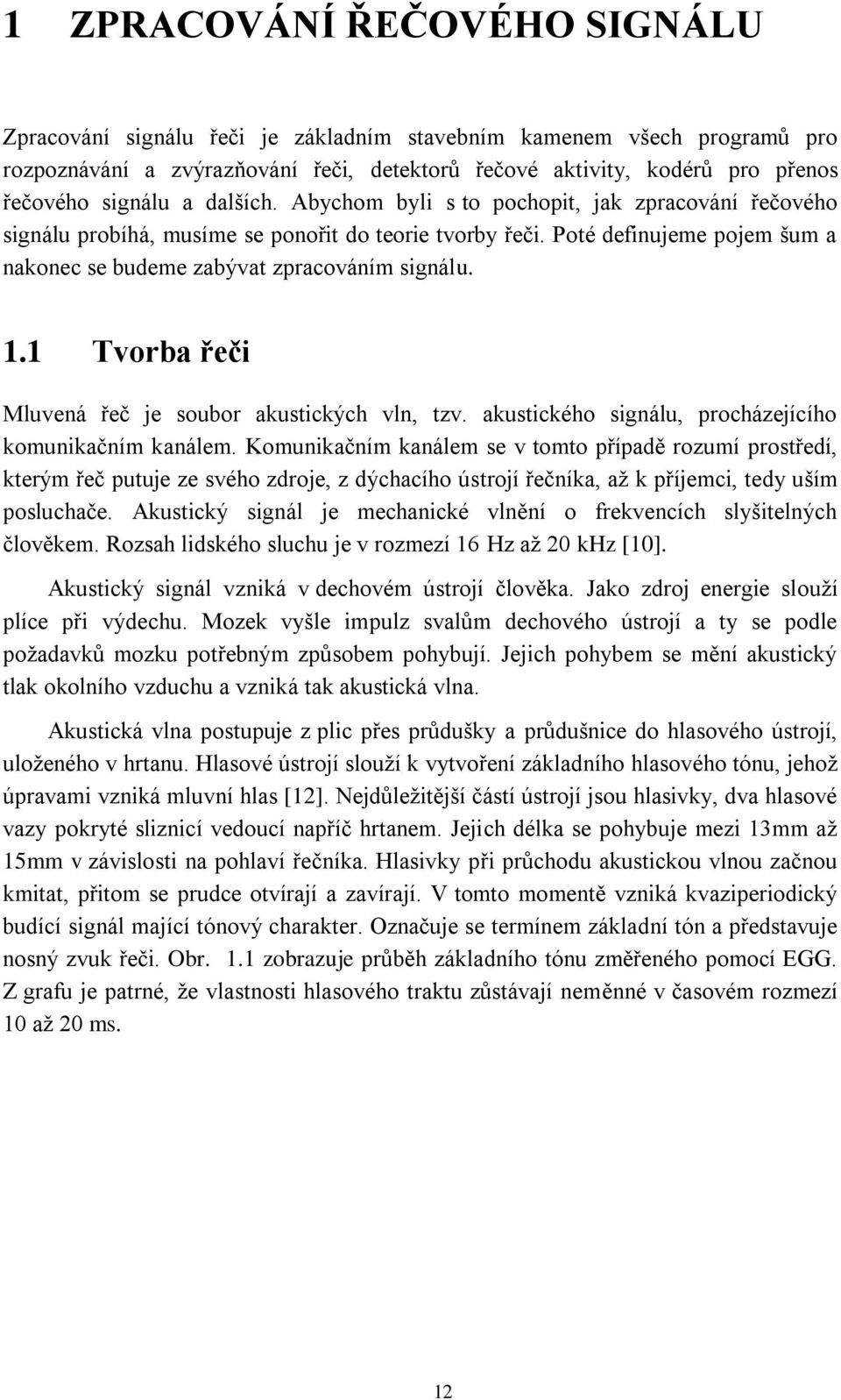 1 Tvorba řeči Mluvená řeč je soubor akustických vln, tzv. akustického signálu, procházejícího komunikačním kanálem.