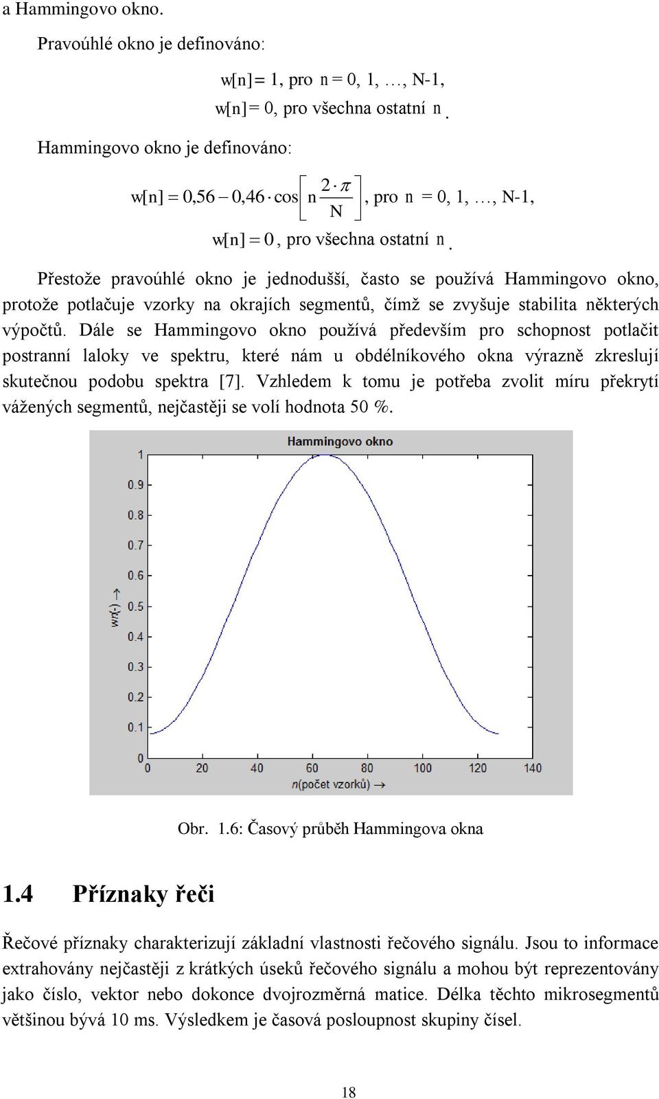 Přestože pravoúhlé okno je jednodušší, často se používá Hammingovo okno, protože potlačuje vzorky na okrajích segmentů, čímž se zvyšuje stabilita některých výpočtů.