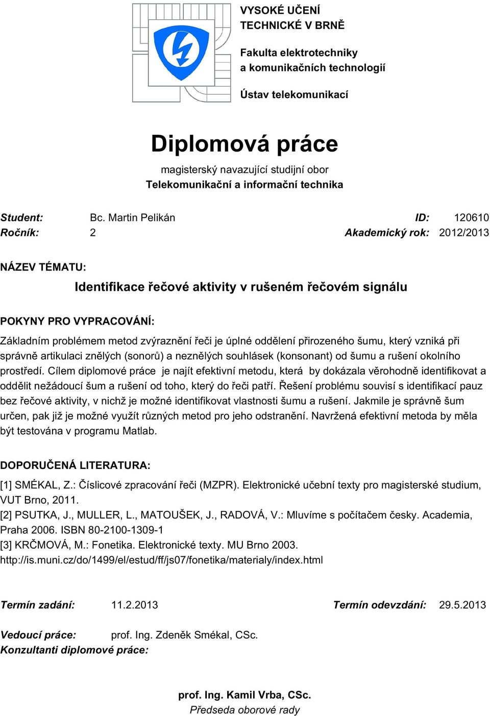 Martin Pelikán ID: 120610 Ročník: 2 Akademický rok: 2012/2013 NÁZEV TÉMATU: Identifikace řečové aktivity v rušeném řečovém signálu POKYNY PRO VYPRACOVÁNÍ: Základním problémem metod zvýraznění řeči je