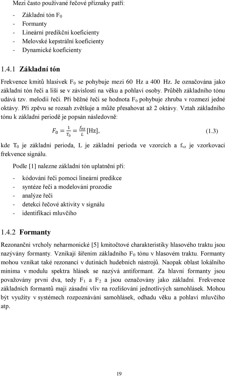 melodii řeči. Při běžné řeči se hodnota F 0 pohybuje zhruba v rozmezí jedné oktávy. Při zpěvu se rozsah zvětšuje a může přesahovat až 2 oktávy.