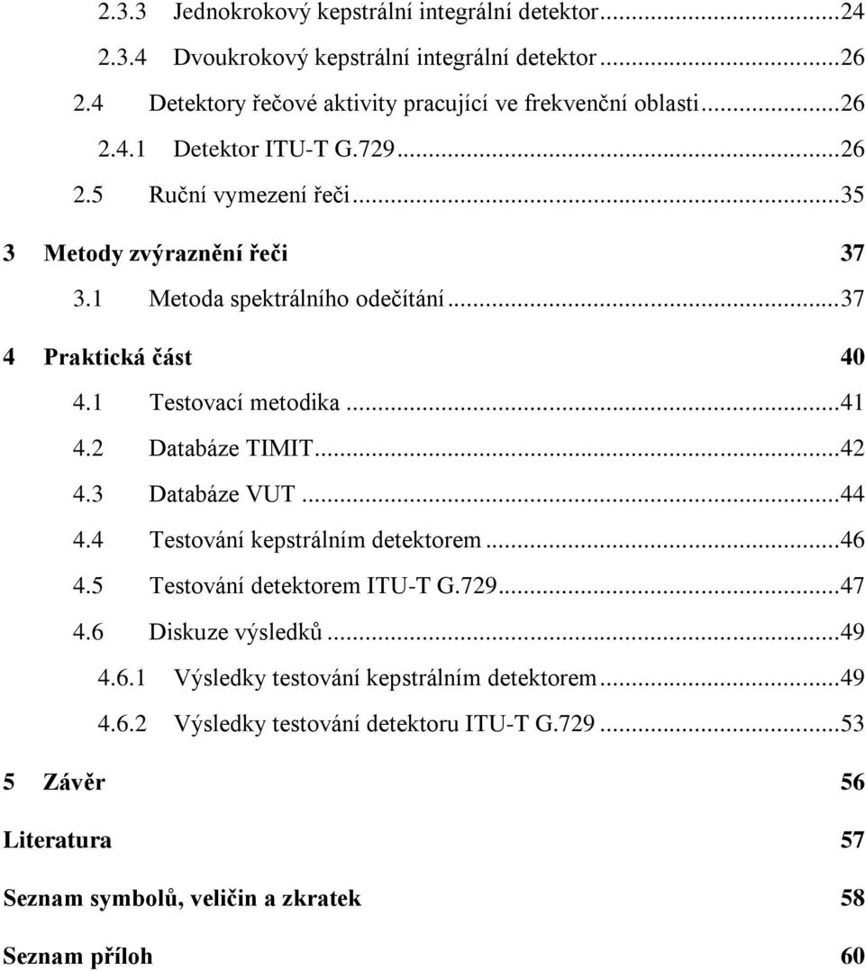 1 Testovací metodika... 41 4.2 Databáze TIMIT... 42 4.3 Databáze VUT... 44 4.4 Testování kepstrálním detektorem... 46 4.5 Testování detektorem ITU-T G.729... 47 4.