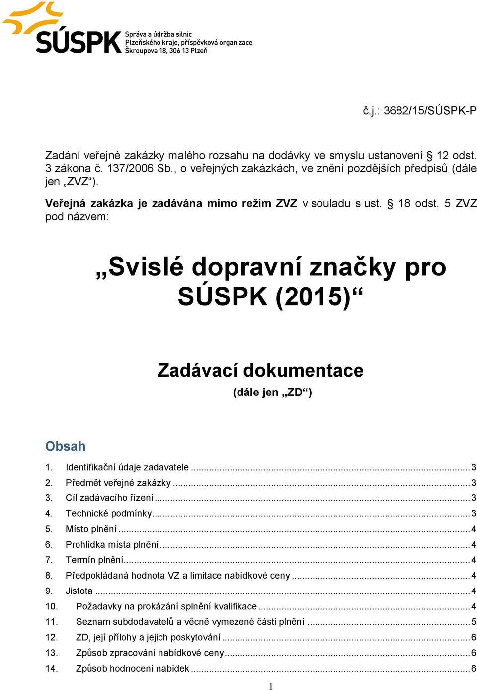 Identifikační údaje zadavatele... 3 2. Předmět veřejné zakázky... 3 3. Cíl zadávacího řízení... 3 4. Technické podmínky... 3 5. Místo plnění... 4 6. Prohlídka místa plnění... 4 7. Termín plnění... 4 8.