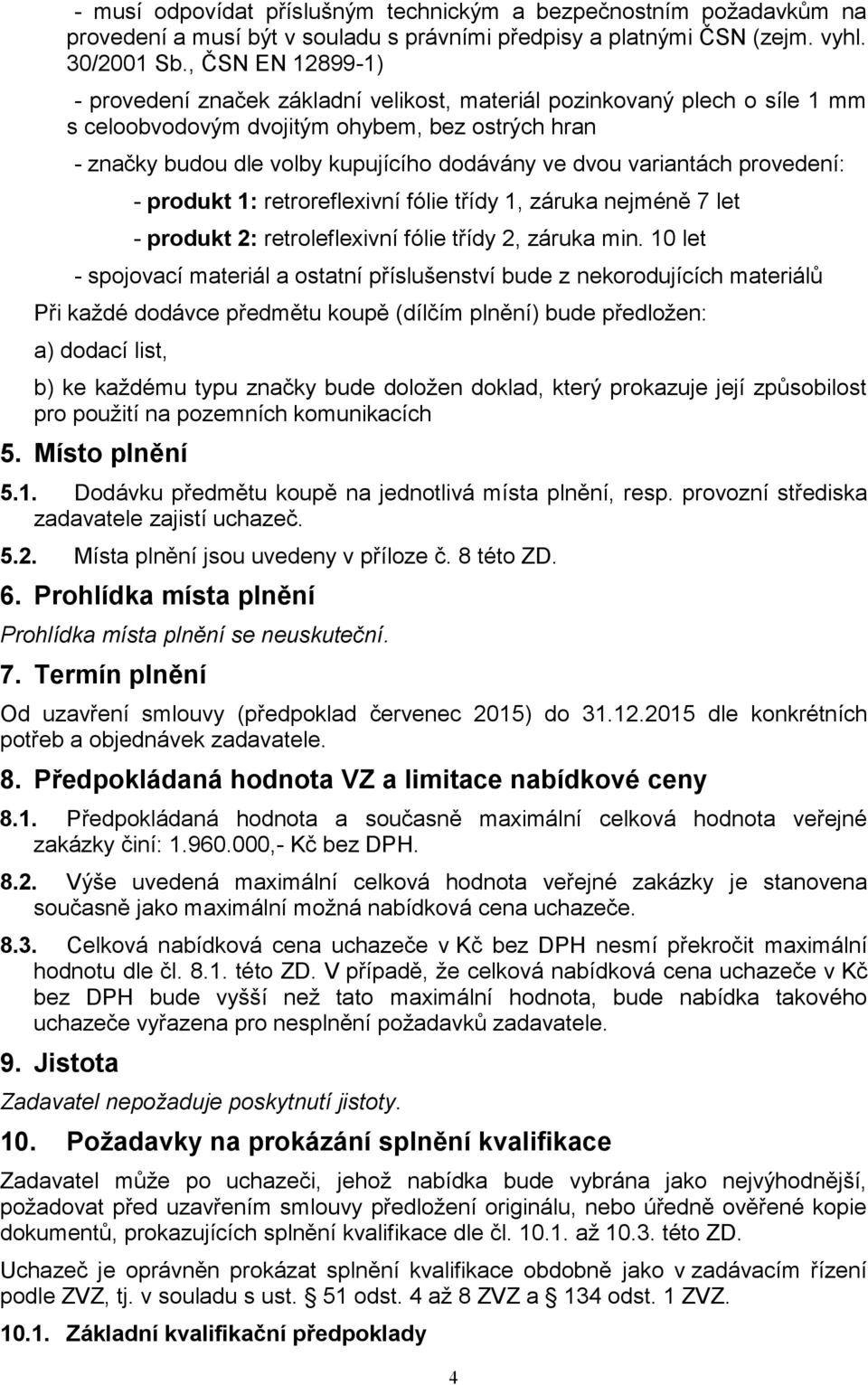 variantách provedení: - produkt 1: retroreflexivní fólie třídy 1, záruka nejméně 7 let - produkt 2: retroleflexivní fólie třídy 2, záruka min.