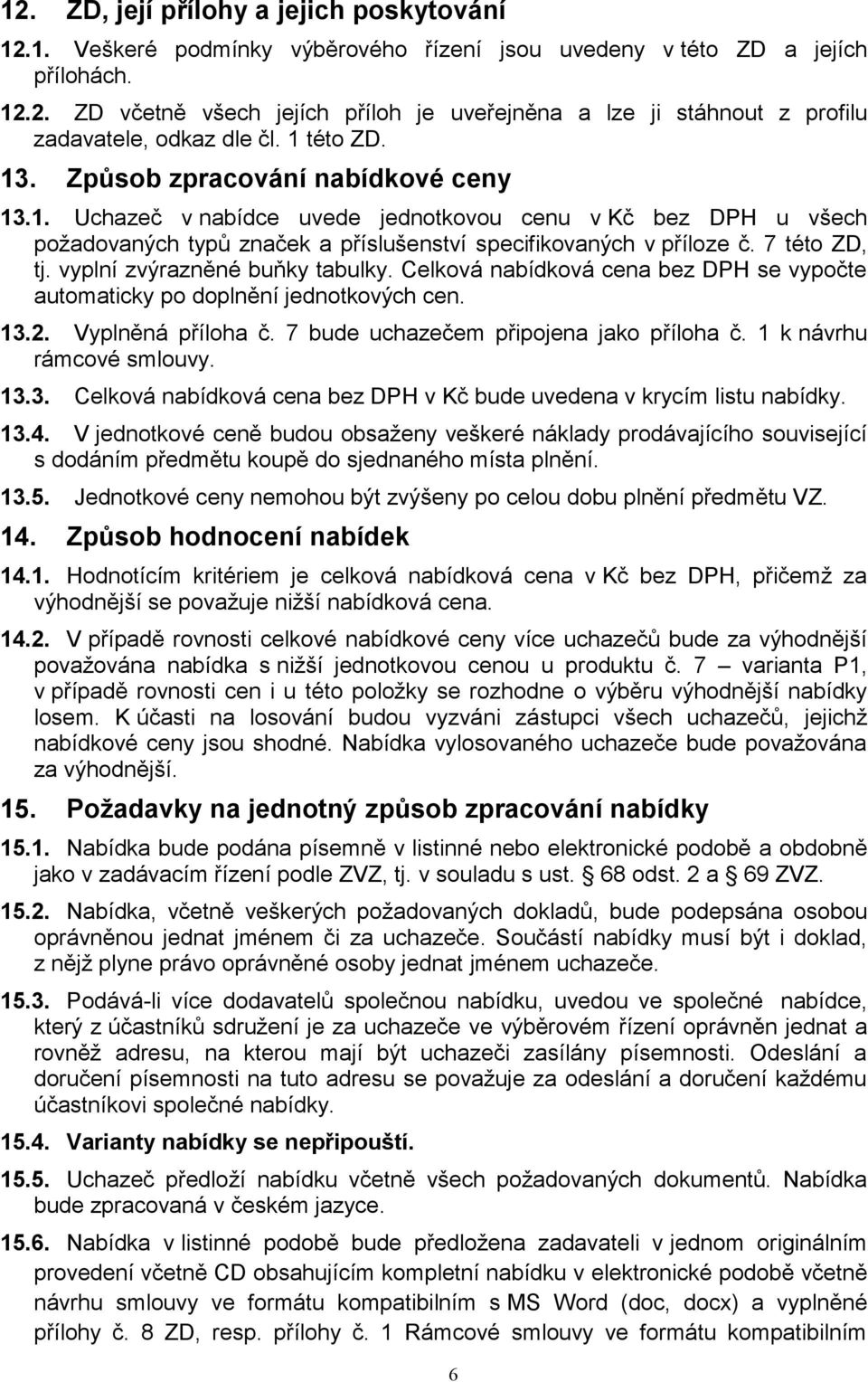 vyplní zvýrazněné buňky tabulky. Celková nabídková cena bez DPH se vypočte automaticky po doplnění jednotkových cen. 13.2. Vyplněná příloha č. 7 bude uchazečem připojena jako příloha č.