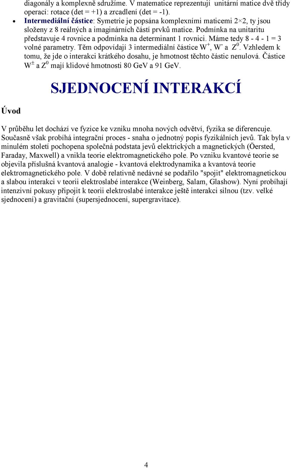 Podmínka na unitaritu představuje 4 rovnice a podmínka na determinant 1 rovnici. Máme tedy 8-4 - 1 = 3 volné parametry. Těm odpovídají 3 intermediální částice W +, W - a Z 0.