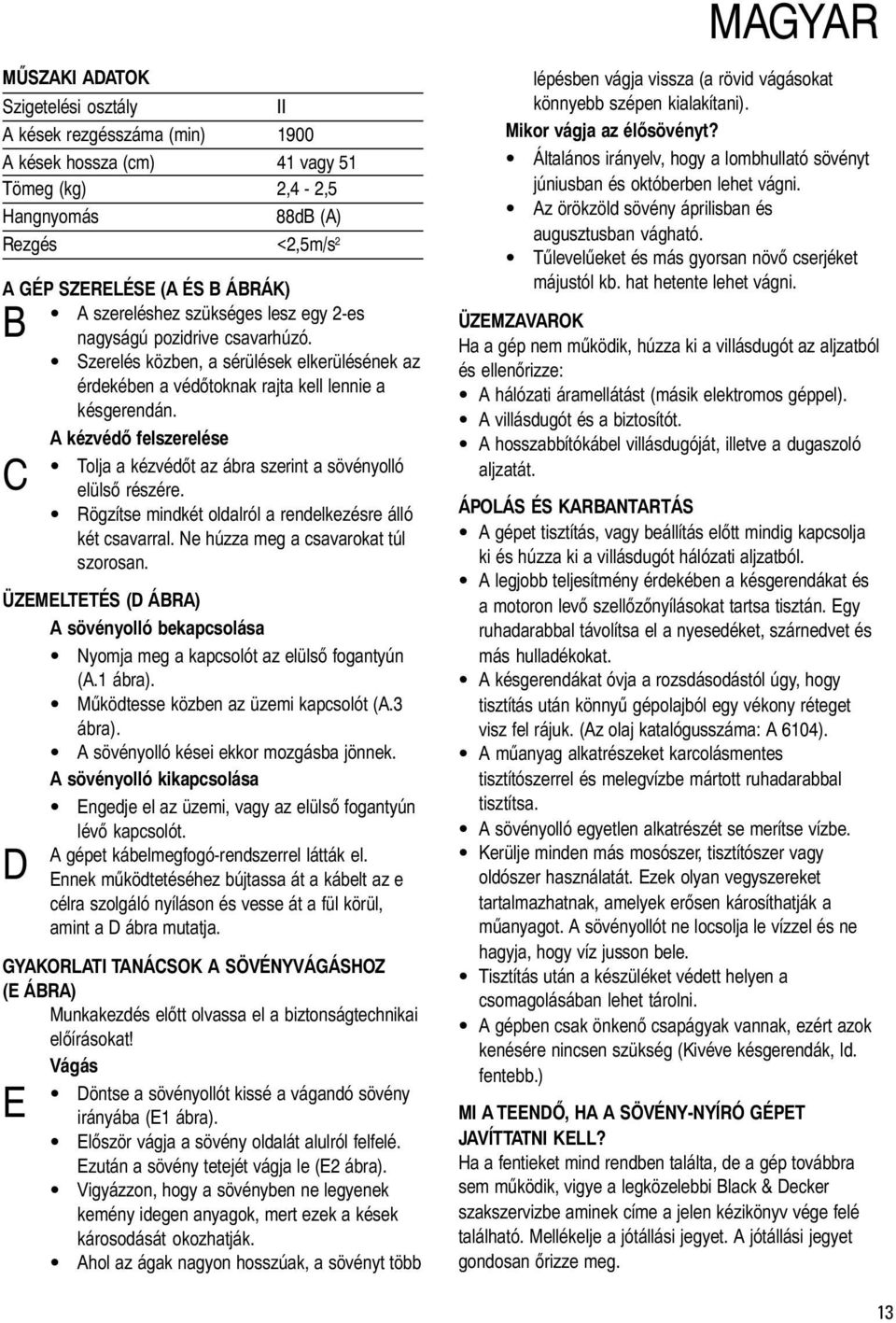 A kézvédő felszerelése Tolja a kézvédőt az ábra szerint a sövényolló C elülső részére. Rögzítse mindkét oldalról a rendelkezésre álló két csavarral. Ne húzza meg a csavarokat túl szorosan.