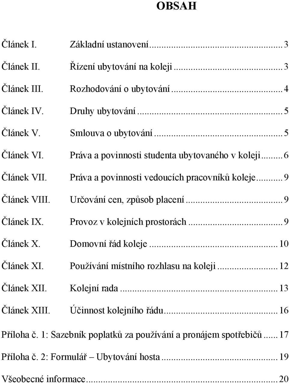 Určování cen, způsob placení...9 Článek IX. Provoz v kolejních prostorách...9 Článek X. Domovní řád koleje...10 Článek XI. Používání místního rozhlasu na koleji...12 Článek XII.