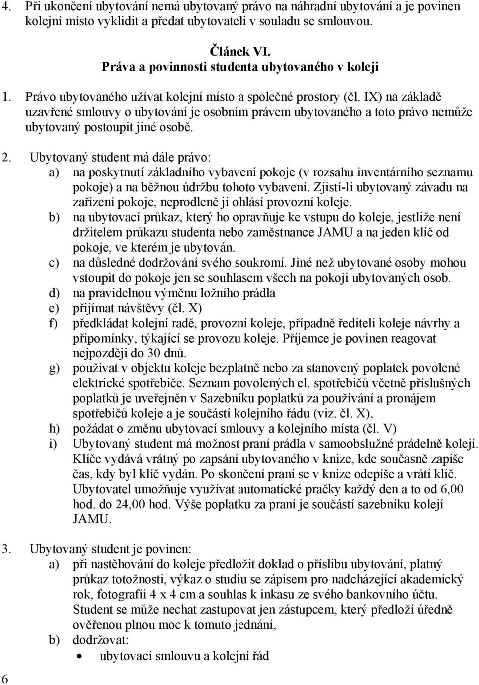 IX) na základě uzavřené smlouvy o ubytování je osobním právem ubytovaného a toto právo nemůže ubytovaný postoupit jiné osobě. 2.