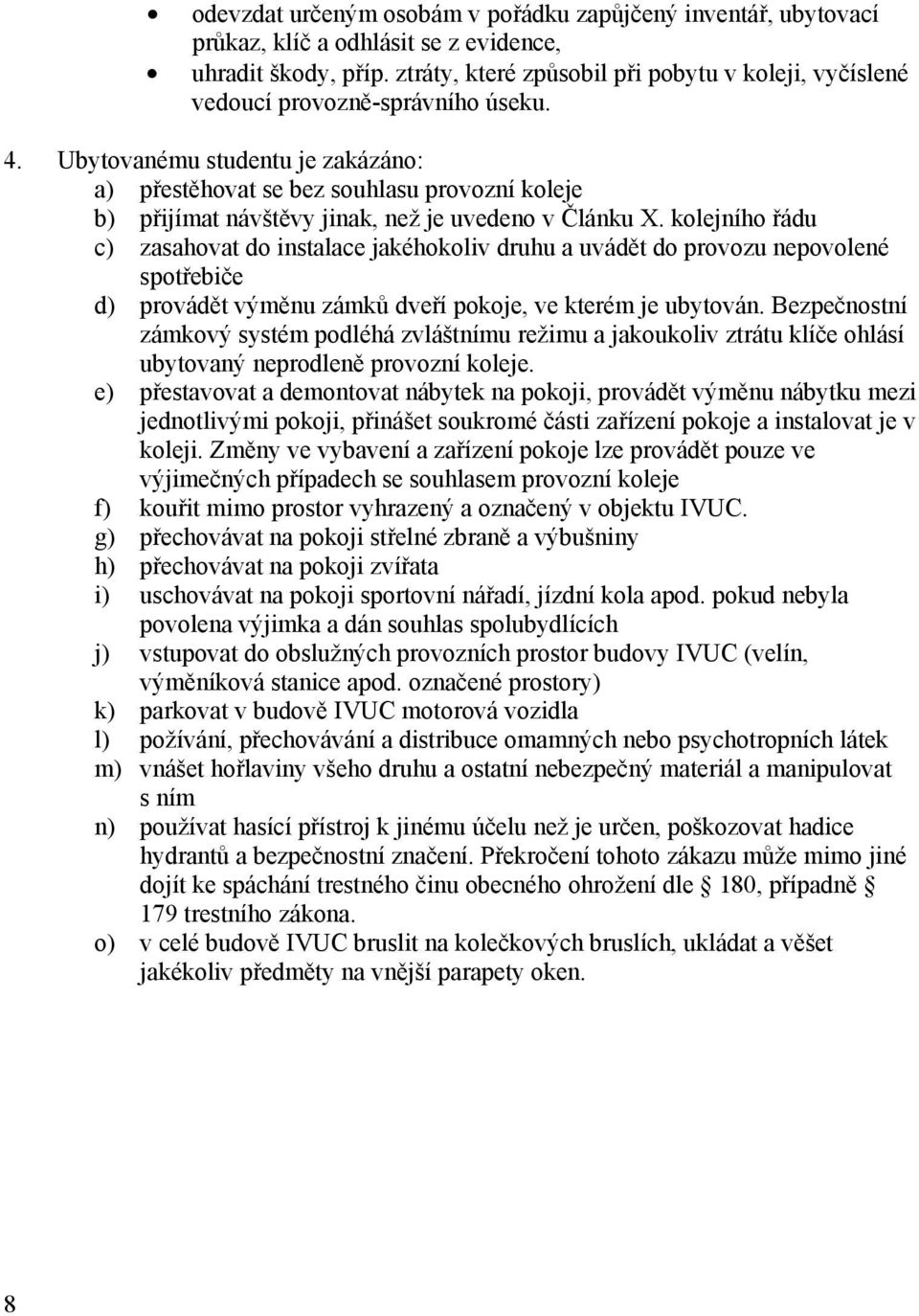 Ubytovanému studentu je zakázáno: a) přestěhovat se bez souhlasu provozní koleje b) přijímat návštěvy jinak, než je uvedeno v Článku X.