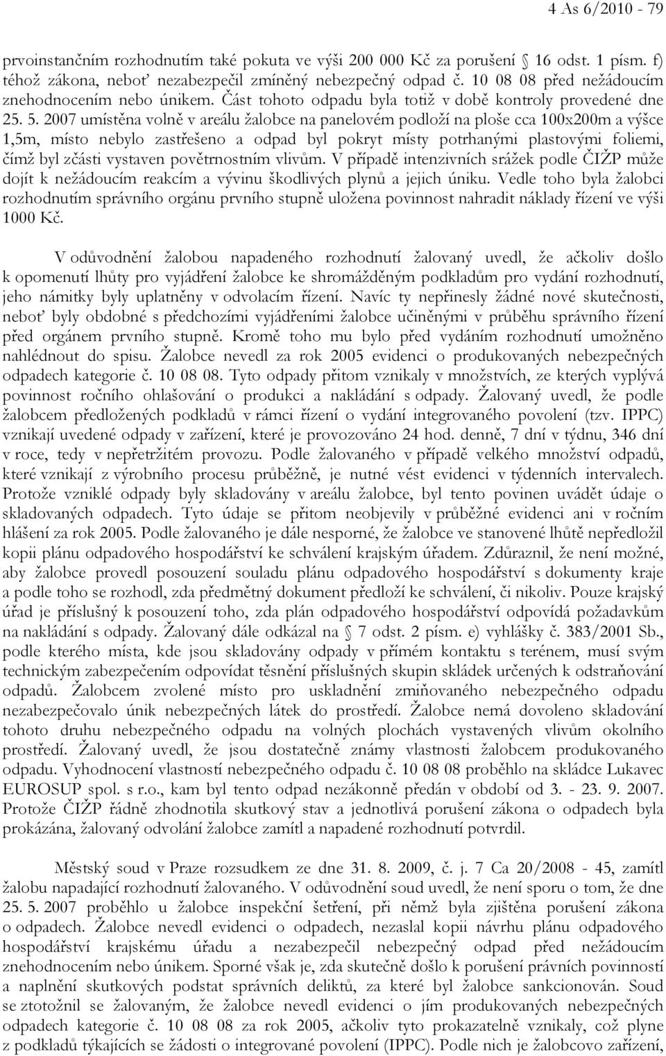 2007 umístěna volně v areálu žalobce na panelovém podloží na ploše cca 100x200m a výšce 1,5m, místo nebylo zastřešeno a odpad byl pokryt místy potrhanými plastovými foliemi, čímž byl zčásti vystaven