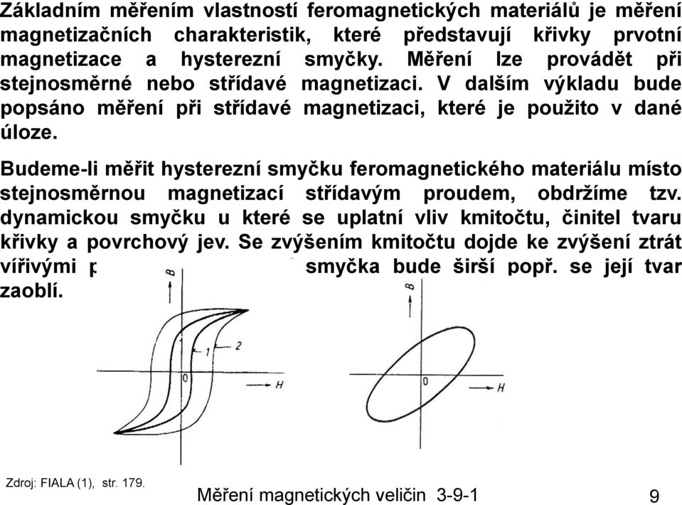 Budeme-li měřit hysterezní smyčku feromagnetického materiálu místo stejnosměrnou magnetizací střídavým proudem, obdržíme tzv.