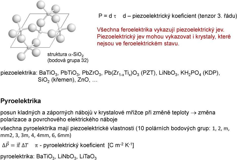 struktura -SiO 2 (bodová grupa 32) piezoelektrika: BaTiO 3, PbTiO 3, PbZrO 3, Pb(Zr 1-x Ti x )O 3 (PZT), LiNbO 3, KH 2 PO 4 (KDP), SiO 2 (křemen), ZnO, Pyroelektrika posun