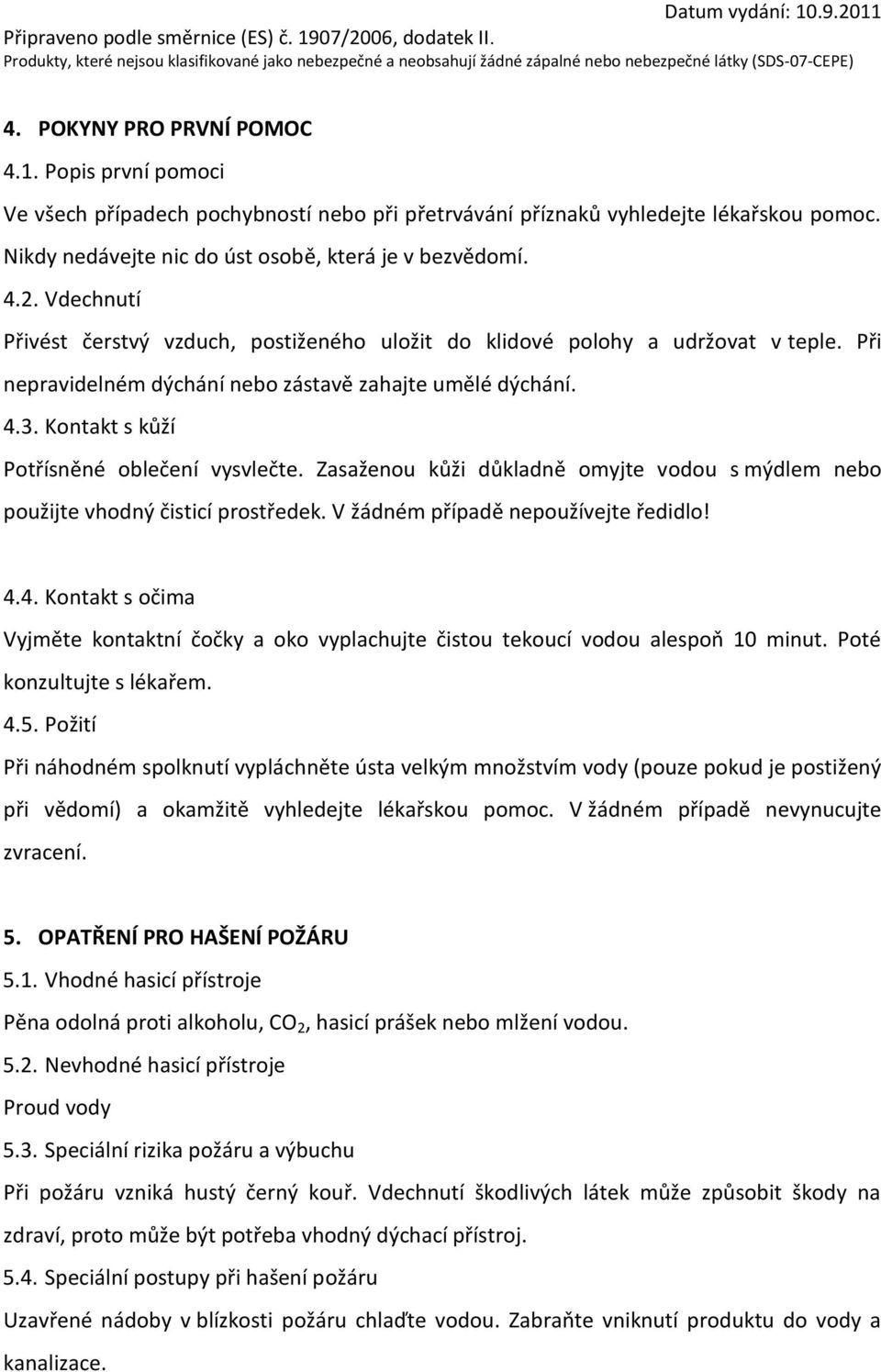 Kontakt s kůží Potřísněné oblečení vysvlečte. Zasaženou kůži důkladně omyjte vodou s mýdlem nebo použijte vhodný čisticí prostředek. V žádném případě nepoužívejte ředidlo! 4.