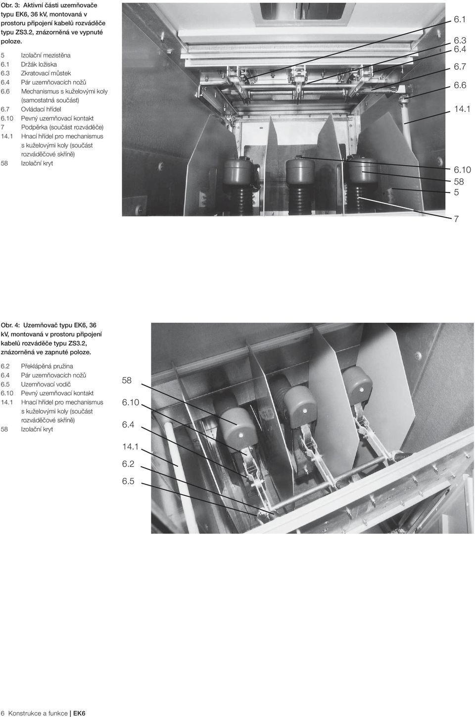 1 Hnací hřídel pro mechanismus s kuželovými koly (součást rozváděčové skříně) 58 Izolační kryt 6.1 6.3 6.4 6.7 6.6 14.1 6.10 58 5 7 Obr.