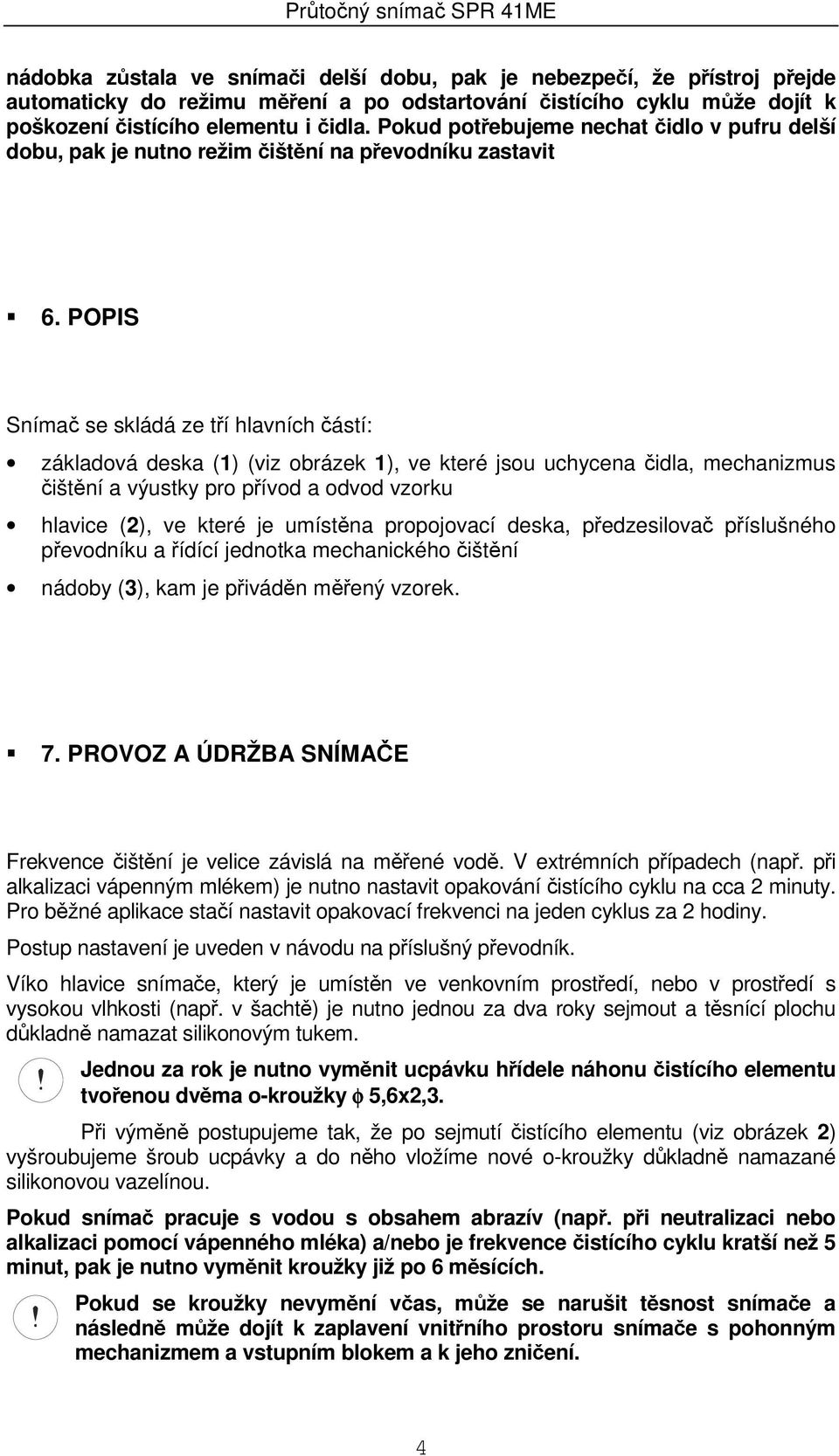 POPIS Snímač se skládá ze tří hlavních částí: základová deska (1) (viz obrázek 1), ve které jsou uchycena čidla, mechanizmus čištění a výustky pro přívod a odvod vzorku hlavice (2), ve které je