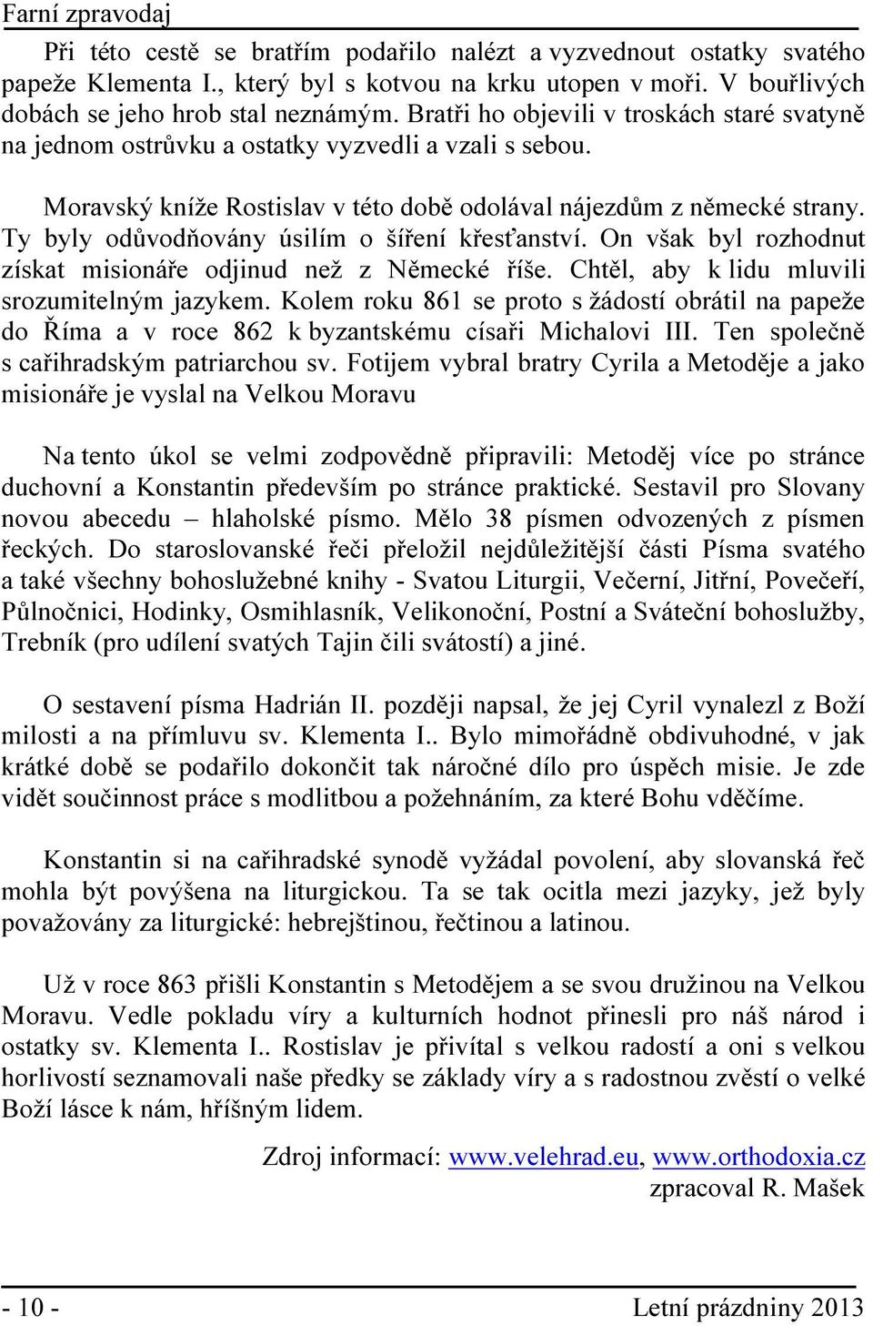 Ty byly odůvodňovány úsilím o šíření křesťanství. On však byl rozhodnut získat misionáře odjinud než z Německé říše. Chtěl, aby k lidu mluvili srozumitelným jazykem.