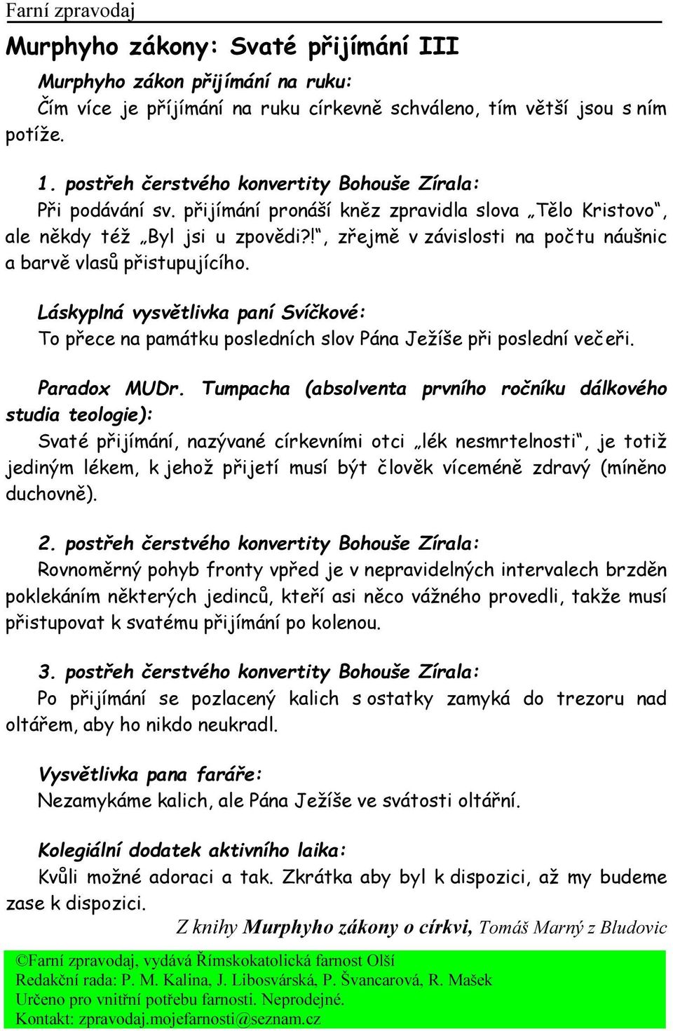 !, zřejmě v závislosti na počtu náušnic a barvě vlasů přistupujícího. Láskyplná vysvětlivka paní Svíčkové: To přece na památku posledních slov Pána Ježíše při poslední večeři. Paradox MUDr.