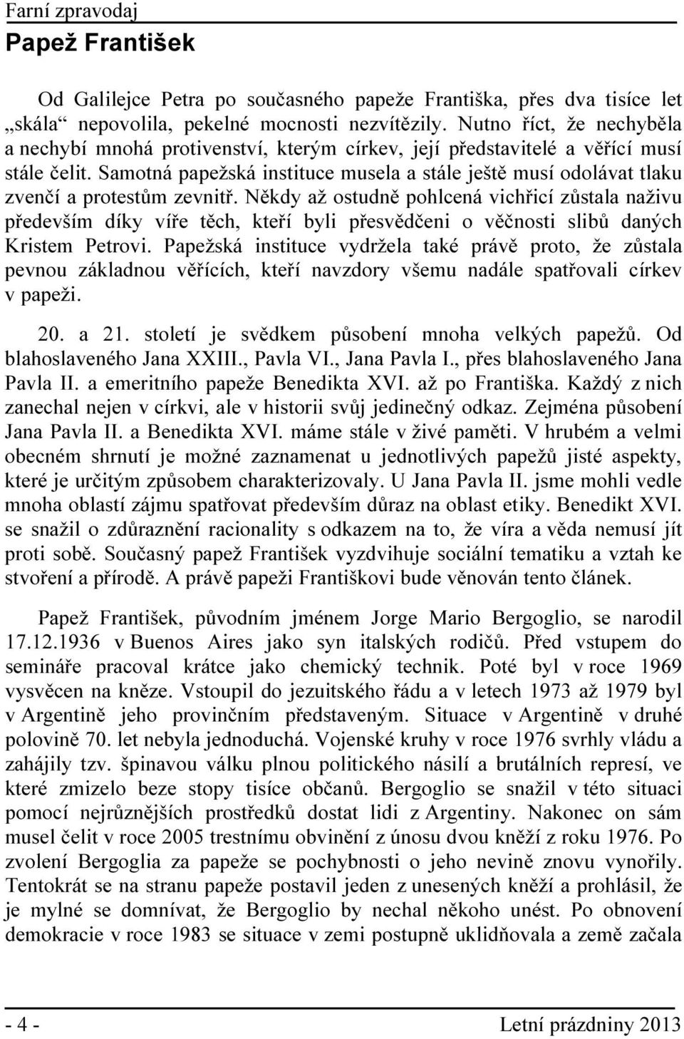 Samotná papežská instituce musela a stále ještě musí odolávat tlaku zvenčí a protestům zevnitř.