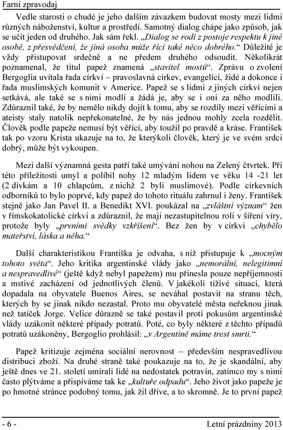 Několikrát poznamenal, že titul papež znamená stavitel mostů. Zprávu o zvolení Bergoglia uvítala řada církví pravoslavná církev, evangelíci, židé a dokonce i řada muslimských komunit v Americe.