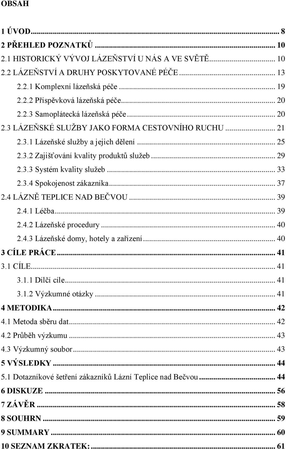 .. 33 2.3.4 Spokojenost zákazníka... 37 2.4 LÁZNĚ TEPLICE NAD BEČVOU... 39 2.4.1 Léčba... 39 2.4.2 Lázeňské procedury... 40 2.4.3 Lázeňské domy, hotely a zařízení... 40 3 CÍLE PRÁCE... 41 3.1 CÍLE.