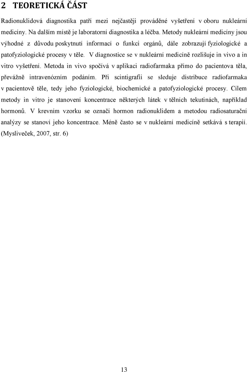 V diagnostice se v nukleární medicíně rozlišuje in vivo a in vitro vyšetření. Metoda in vivo spočívá v aplikaci radiofarmaka přímo do pacientova těla, převážně intravenózním podáním.