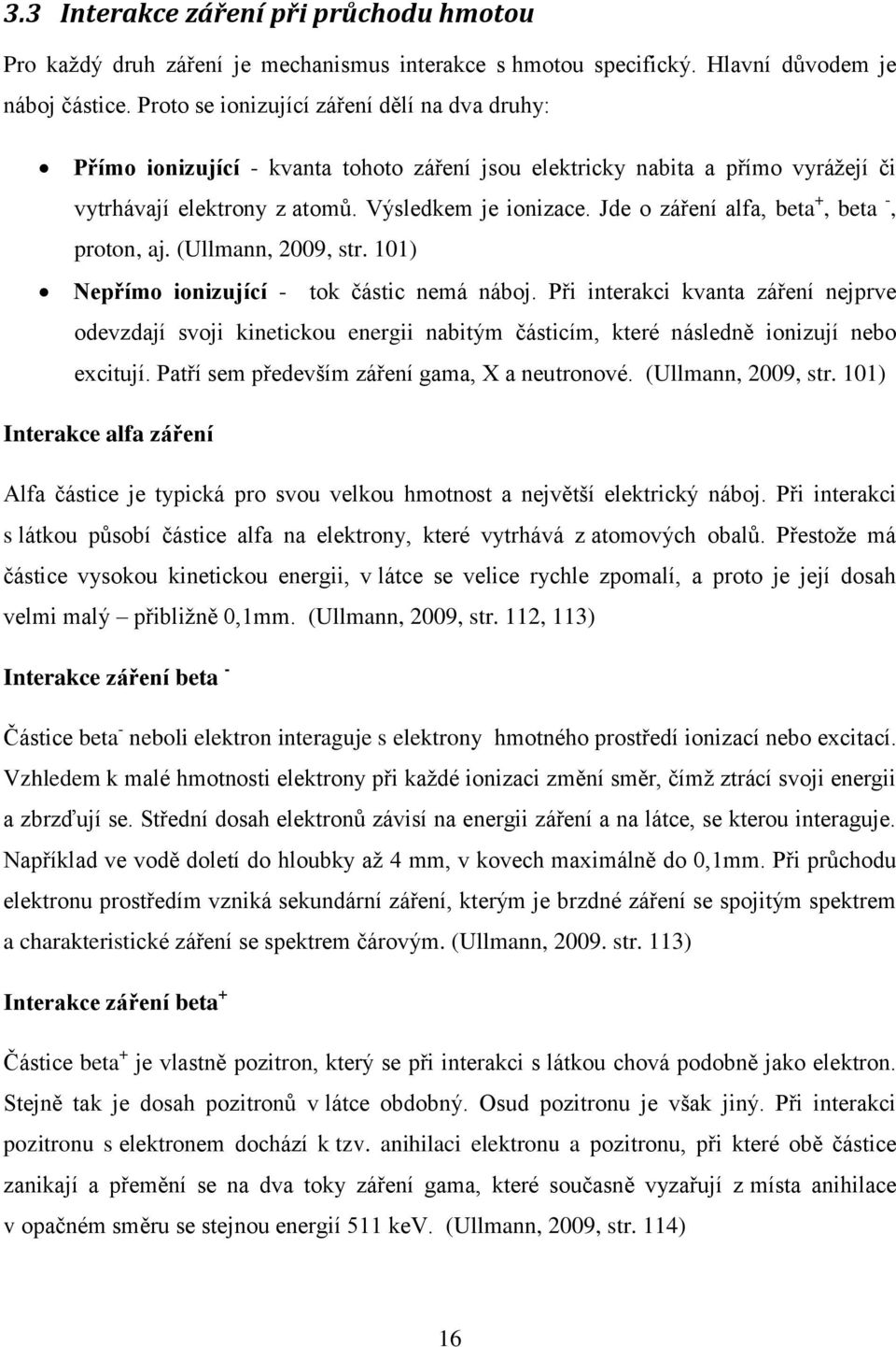 Jde o záření alfa, beta +, beta -, proton, aj. (Ullmann, 2009, str. 101) Nepřímo ionizující - tok částic nemá náboj.