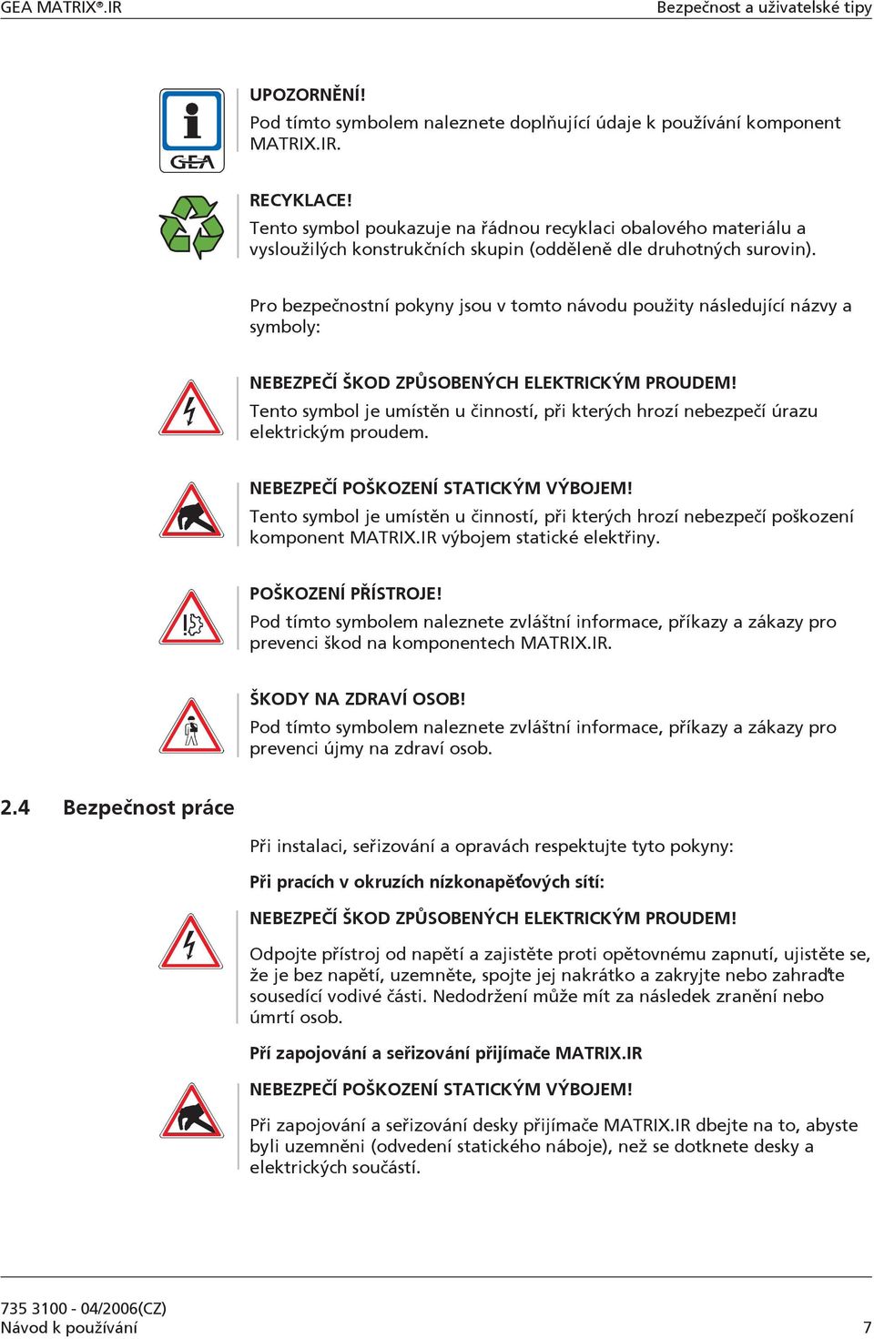 Pro bezpečnostní pokyny jsou v tomto návodu použity následující názvy a symboly: NEBEZPEČÍ ŠKOD ZPŮSOBENÝCH ELEKTRICKÝM PROUDEM!