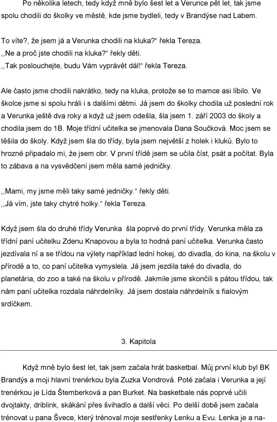 Ve školce jsme si spolu hráli i s dalšími dětmi. Já jsem do školky chodila už poslední rok a Verunka ještě dva roky a když už jsem odešla, šla jsem 1. září 2003 do školy a chodila jsem do 1B.