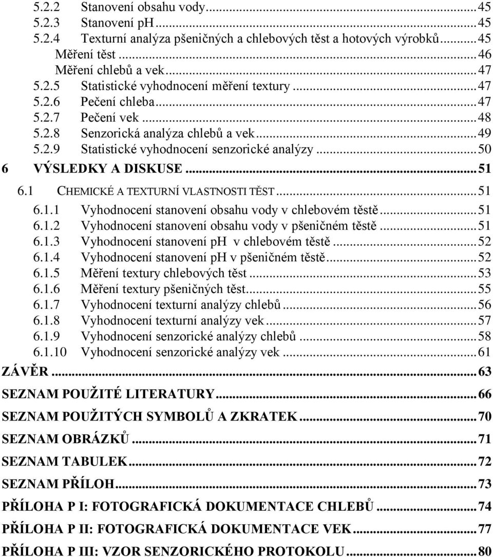 1 CHEMICKÉ A TEXTURNÍ VLASTNOSTI TĚST... 51 6.1.1 Vyhodnocení stanovení obsahu vody v chlebovém těstě... 51 6.1.2 Vyhodnocení stanovení obsahu vody v pšeničném těstě... 51 6.1.3 Vyhodnocení stanovení ph v chlebovém těstě.