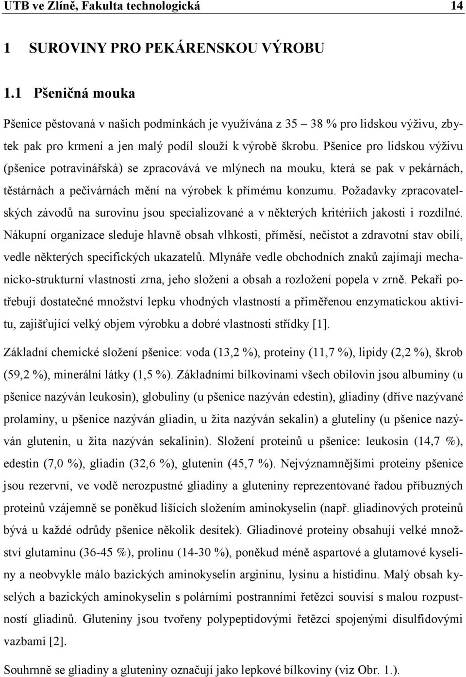 Pšenice pro lidskou výţivu (pšenice potravinářská) se zpracovává ve mlýnech na mouku, která se pak v pekárnách, těstárnách a pečivárnách mění na výrobek k přímému konzumu.