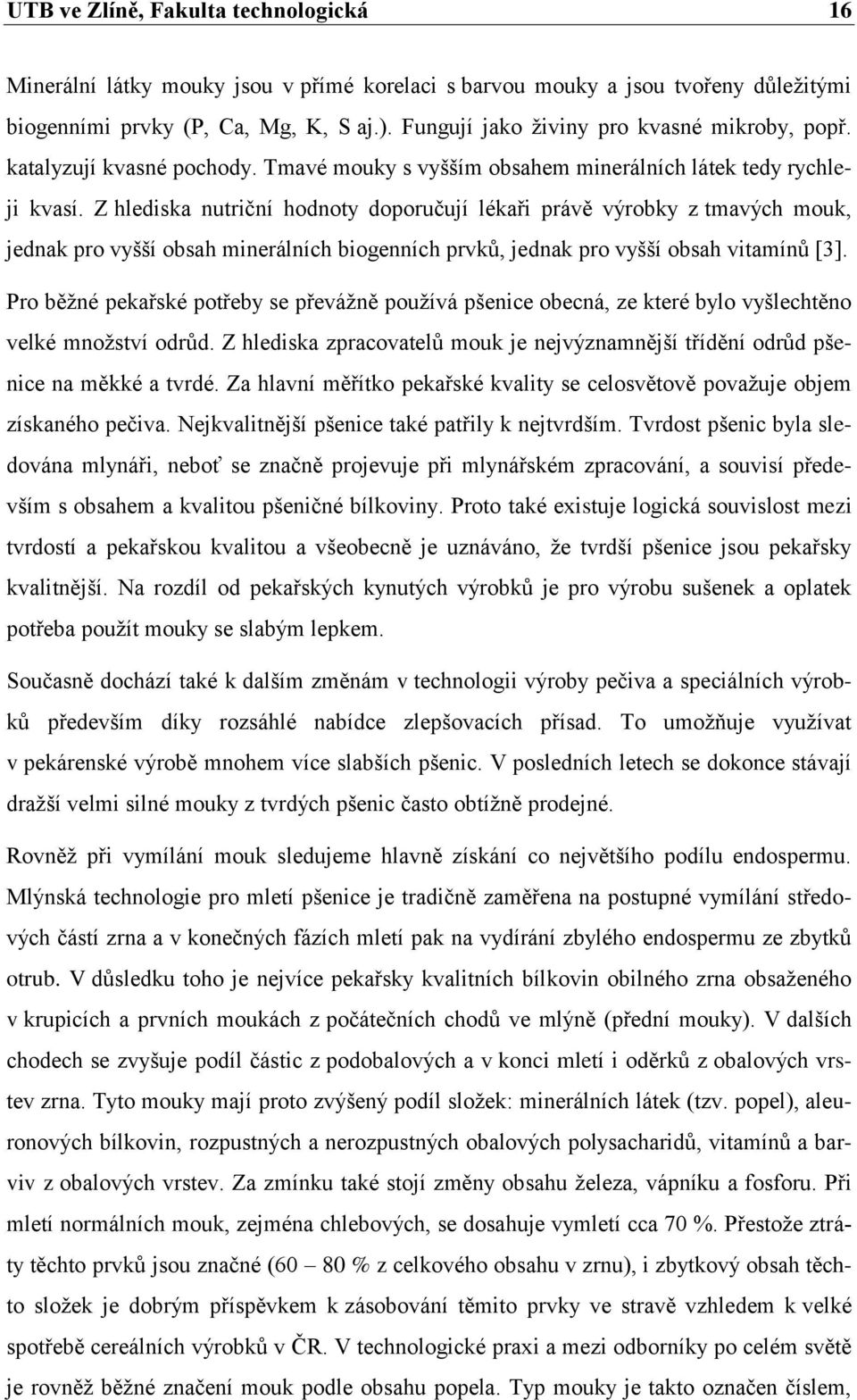 Z hlediska nutriční hodnoty doporučují lékaři právě výrobky z tmavých mouk, jednak pro vyšší obsah minerálních biogenních prvků, jednak pro vyšší obsah vitamínů [3].