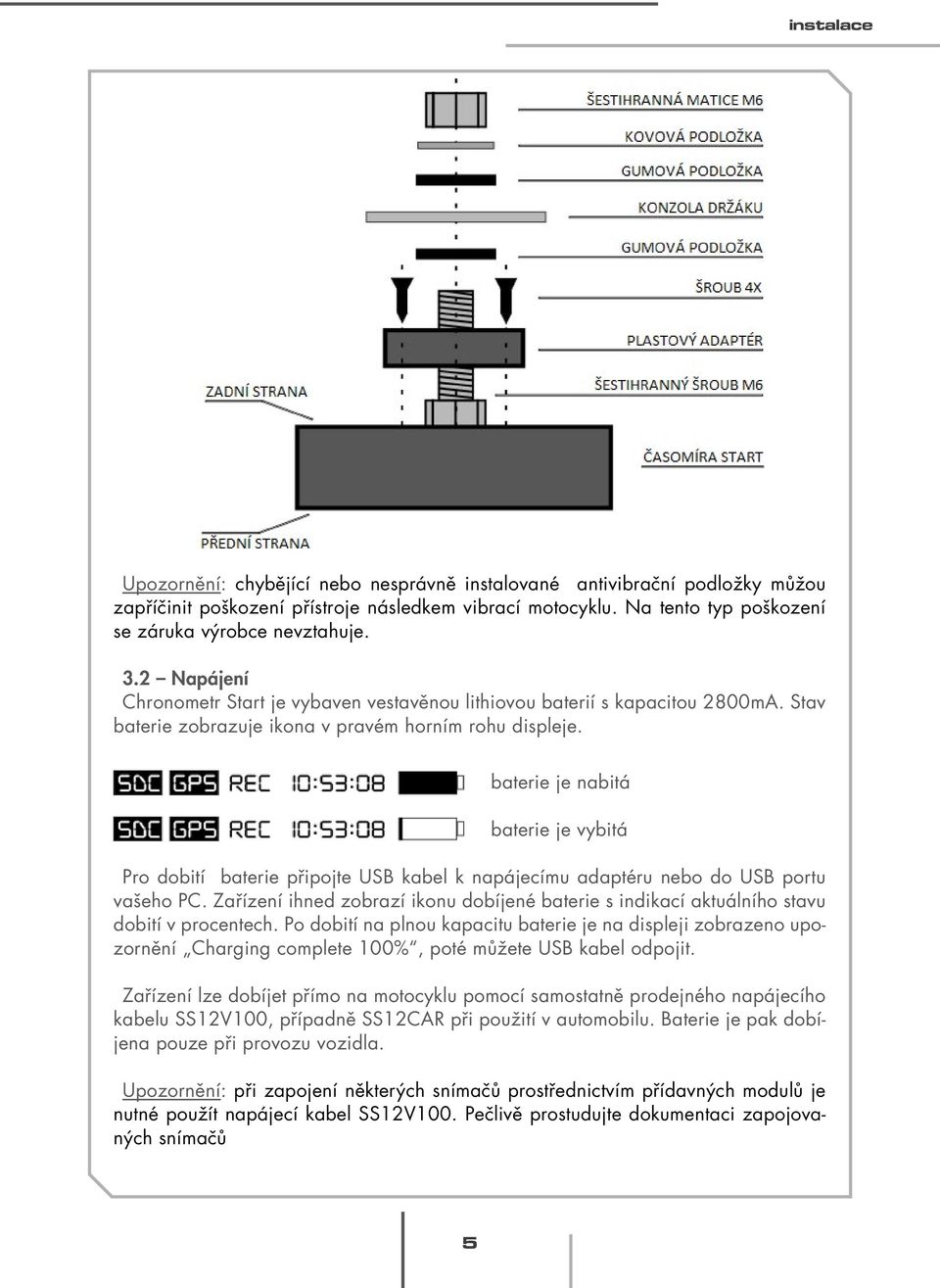 baterie je nabitá baterie je vybitá Pro dobití baterie připojte USB kabel k napájecímu adaptéru nebo do USB portu vašeho PC.