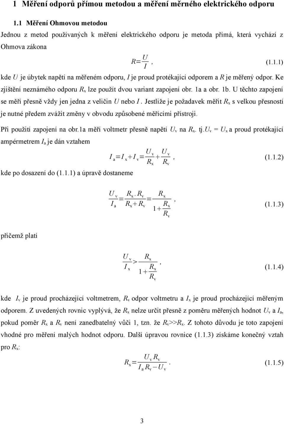 .) kde U je úbytek napětí na měřeném odporu, I je proud protékající odporem a R je měřený odpor. Ke zjištění neznámého odporu Rx lze použít dvou variant zapojení obr. a a obr. b.