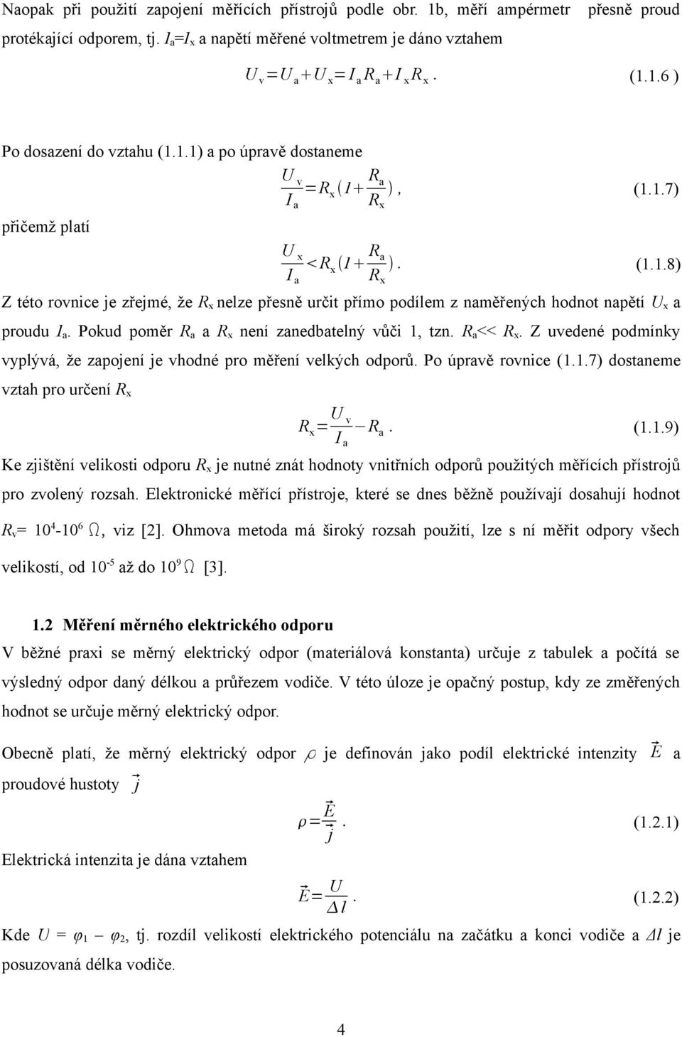 Pokud poměr Ra a Rx není zanedbatelný vůči, tzn. Ra<< Rx. Z uvedené podmínky vyplývá, že zapojení je vhodné pro měření velkých odporů. Po úpravě rovnice (..) dostaneme vztah pro určení Rx Rx = Uv Ra.