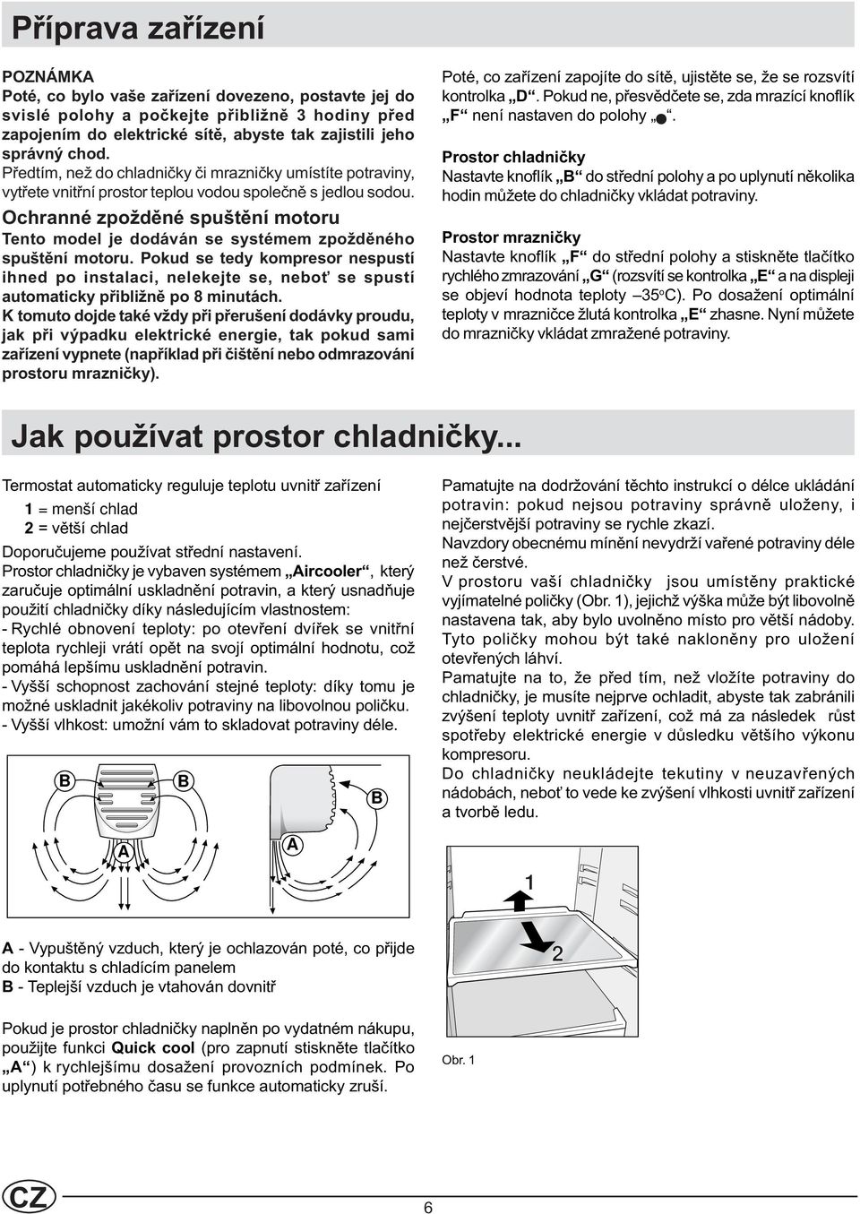 Ochranné zpoždìné spuštìní motoru Tento model je dodáván se systémem zpoždìného spuštìní motoru.