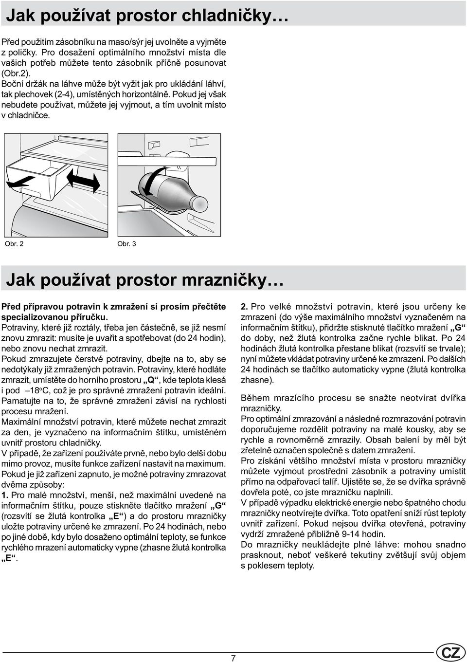 Boèní držák na láhve mùže být vyžit jak pro ukládání láhví, tak plechovek (-4), umístìných horizontálnì. Pokud jej však nebudete používat, mùžete jej vyjmout, a tím uvolnit místo v chladnièce. Obr.