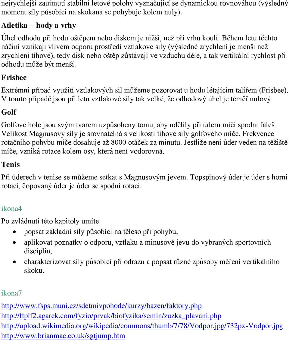 Během letu těchto náčiní vznikají vlivem odporu prostředí vztlakové síly (výsledné zrychlení je menší než zrychlení tíhové), tedy disk nebo oštěp zůstávají ve vzduchu déle, a tak vertikální rychlost