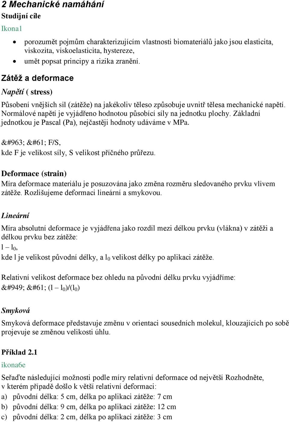 Normálové napětí je vyjádřeno hodnotou působící síly na jednotku plochy. Základní jednotkou je Pascal (Pa), nejčastěji hodnoty udáváme v MPa.