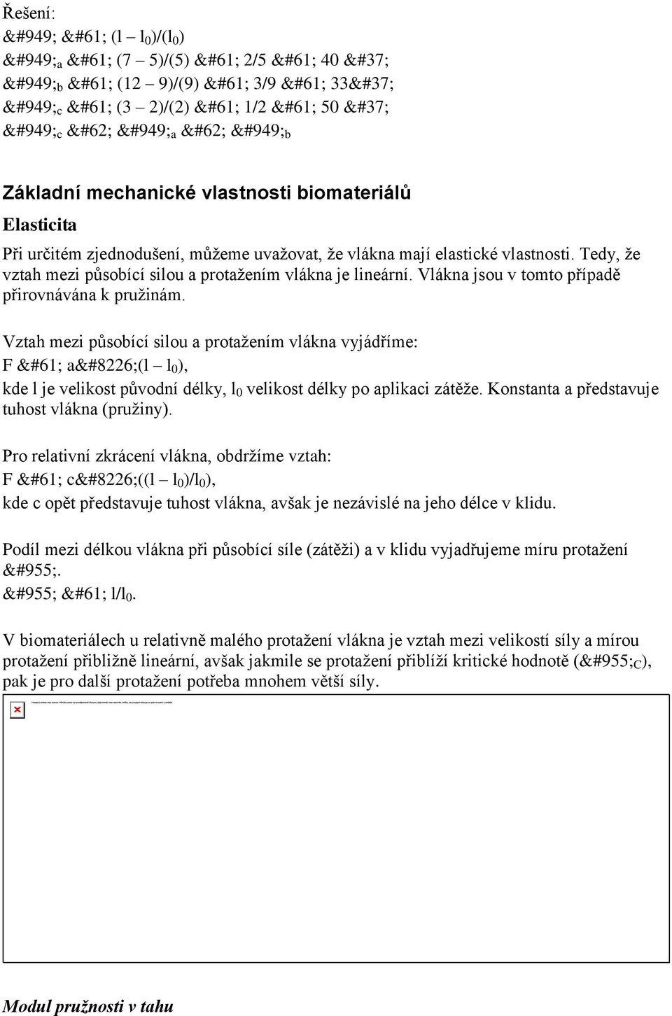 Vztah mezi působící silou a protažením vlákna vyjádříme: F = a (l l 0 ), kde l je velikost původní délky, l 0 velikost délky po aplikaci zátěže. Konstanta a představuje tuhost vlákna (pružiny).