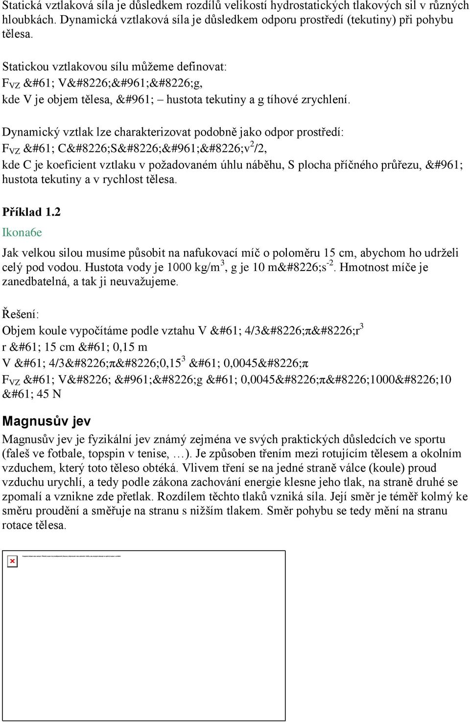 Dynamický vztlak lze charakterizovat podobně jako odpor prostředí: F VZ = C S ρ v 2 /2, kde C je koeficient vztlaku v požadovaném úhlu náběhu, S plocha příčného průřezu, ρ hustota tekutiny a v