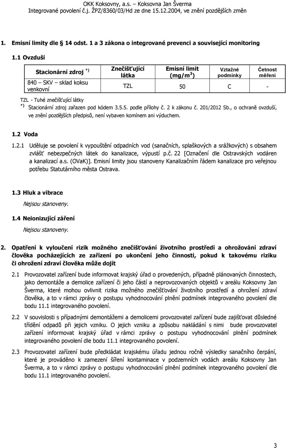 zařazen pod kódem 3.5.5. podle přílohy č. 2 k zákonu č. 201/2012 Sb., o ochraně ovzduší, ve znění pozdějších předpisů, není vybaven komínem ani výduchem. 1.2 Voda 1.2.1 Uděluje se povolení k vypouštění odpadních vod (sanačních, splaškových a srážkových) s obsahem zvlášť nebezpečných látek do kanalizace, výpustí p.