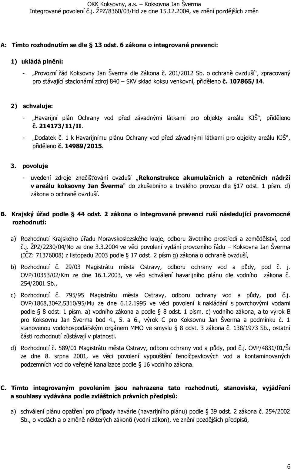 2) schvaluje: - Havarijní plán Ochrany vod před závadnými látkami pro objekty areálu KJŠ, přiděleno č. 214173/11/II. - Dodatek č.