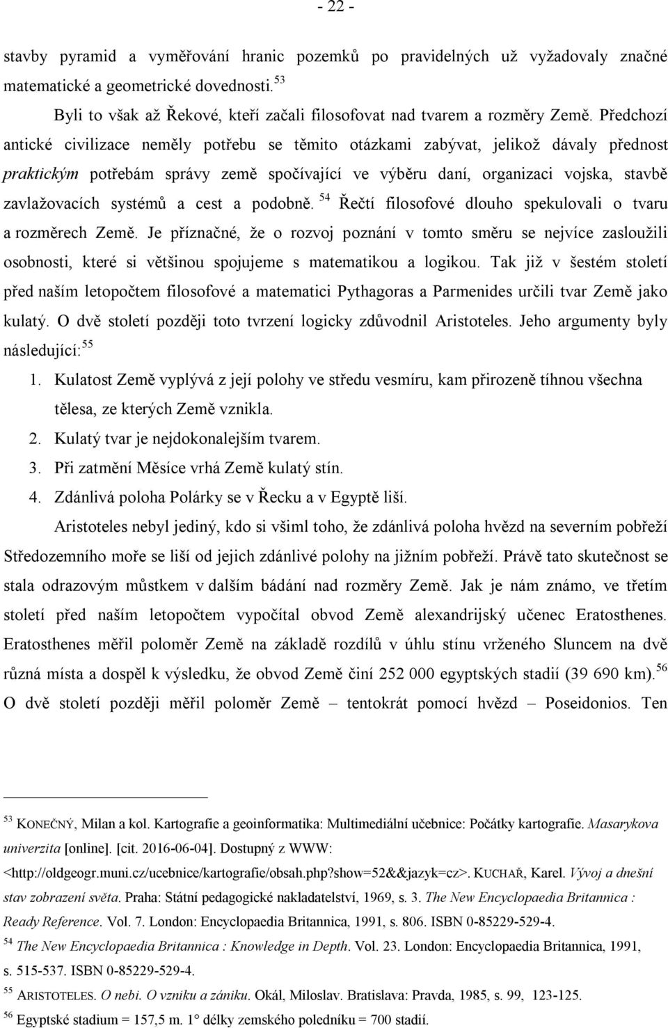 Předchozí antické civilizace neměly potřebu se těmito otázkami zabývat, jelikož dávaly přednost praktickým potřebám správy země spočívající ve výběru daní, organizaci vojska, stavbě zavlažovacích